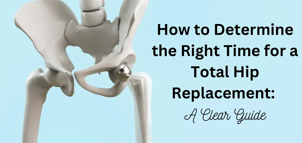 How to Determine the Right Time for a Total Hip Replacement: A Clear Guide