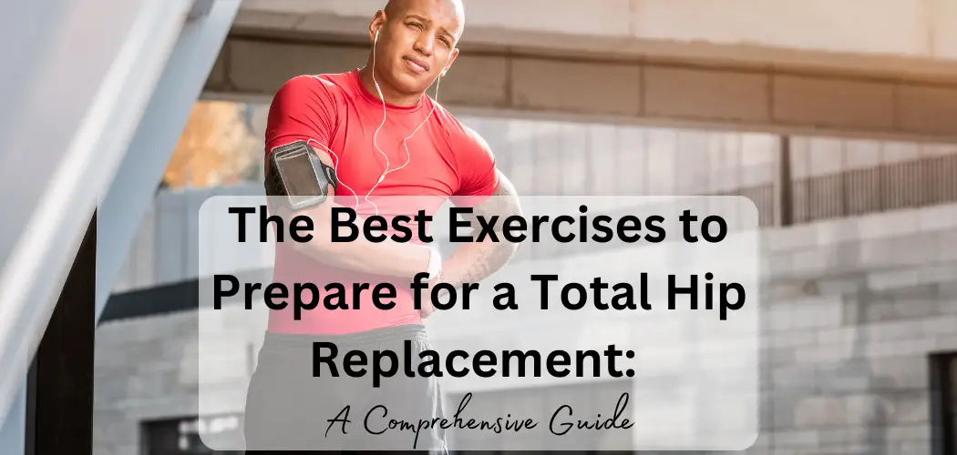 The Best Exercises to Prepare for a Total Hip Replacement: A ...