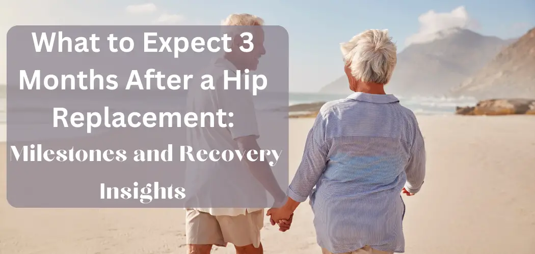 What to Expect 3 Months After a Hip Replacement Milestones and